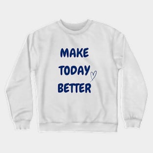 MAKE TODAY BETTER Crewneck Sweatshirt